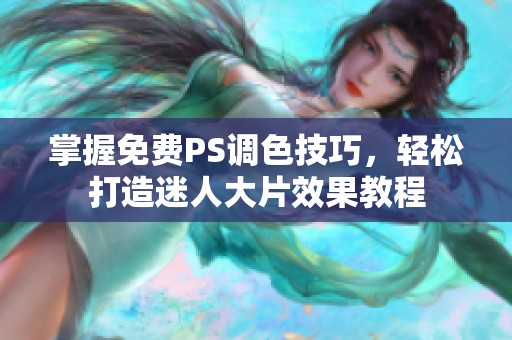 掌握免费PS调色技巧，轻松打造迷人大片效果教程