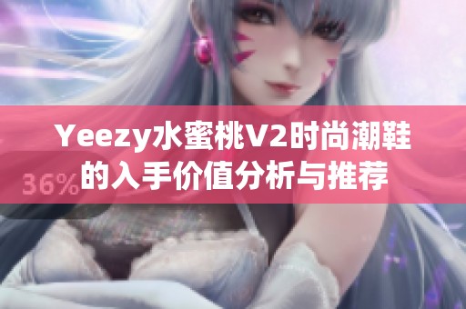 Yeezy水蜜桃V2时尚潮鞋的入手价值分析与推荐