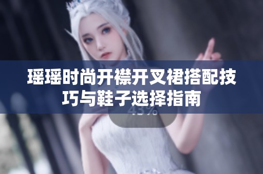 瑶瑶时尚开襟开叉裙搭配技巧与鞋子选择指南