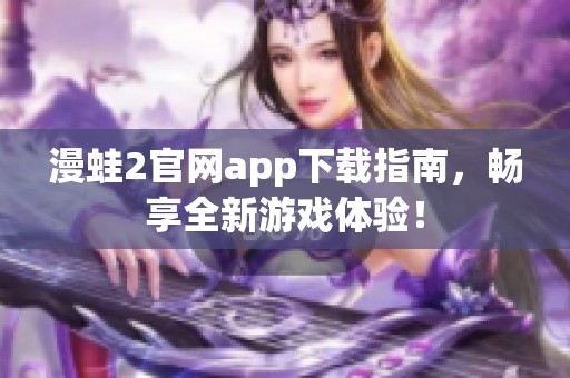 漫蛙2官网app下载指南，畅享全新游戏体验！