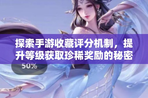 探索手游收藏评分机制，提升等级获取珍稀奖励的秘密