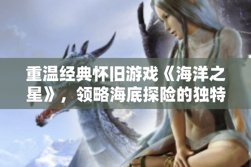 重温经典怀旧游戏《海洋之星》，领略海底探险的独特魅力