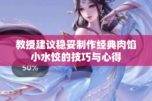 教授建议稳妥制作经典肉馅小水饺的技巧与心得