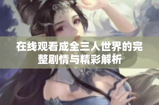 在线观看成全三人世界的完整剧情与精彩解析