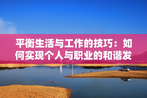 平衡生活与工作的技巧：如何实现个人与职业的和谐发展