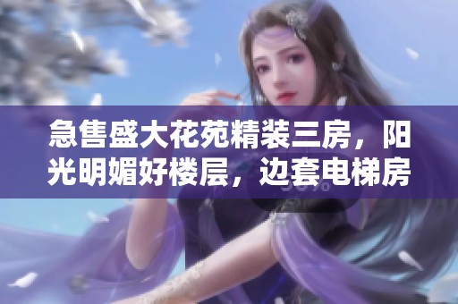 急售盛大花苑精装三房，阳光明媚好楼层，边套电梯房等你来选