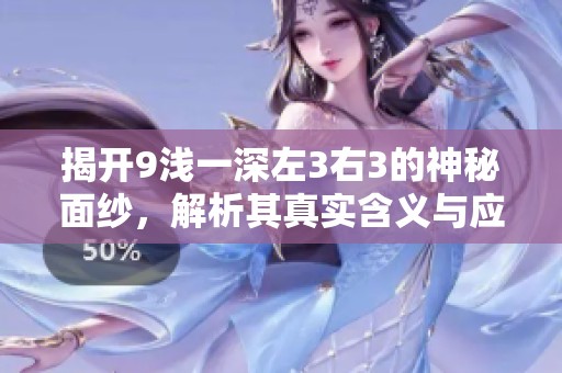 揭开9浅一深左3右3的神秘面纱，解析其真实含义与应用