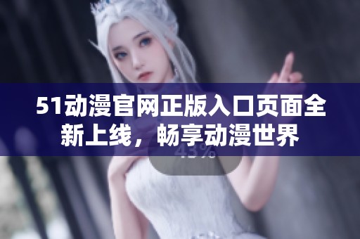 51动漫官网正版入口页面全新上线，畅享动漫世界