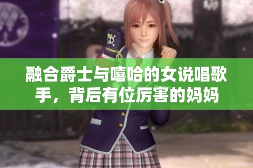融合爵士与嘻哈的女说唱歌手，背后有位厉害的妈妈