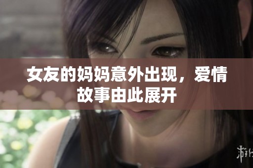 女友的妈妈意外出现，爱情故事由此展开