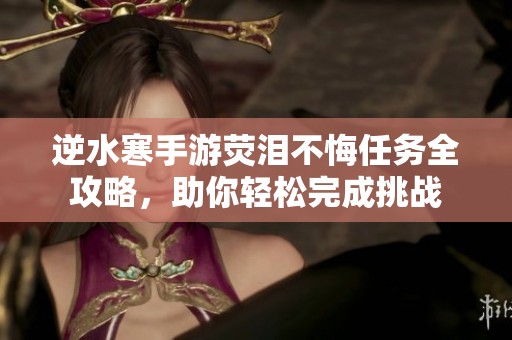 逆水寒手游荧泪不悔任务全攻略，助你轻松完成挑战