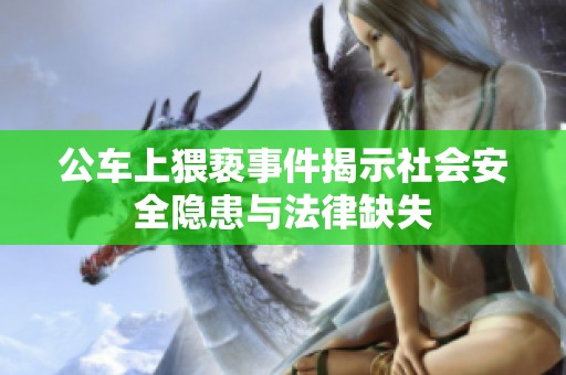 公车上猥亵事件揭示社会安全隐患与法律缺失