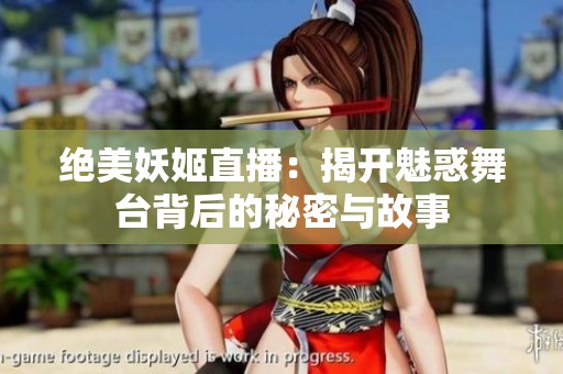 绝美妖姬直播：揭开魅惑舞台背后的秘密与故事