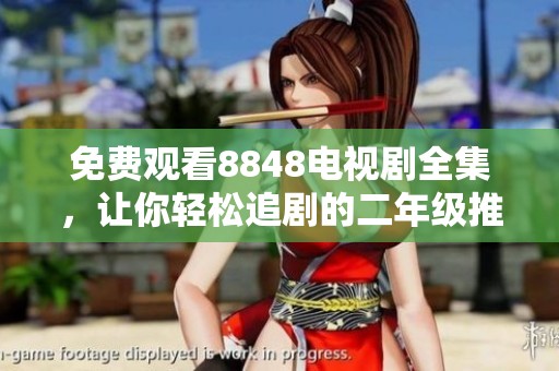 免费观看8848电视剧全集，让你轻松追剧的二年级推荐清单