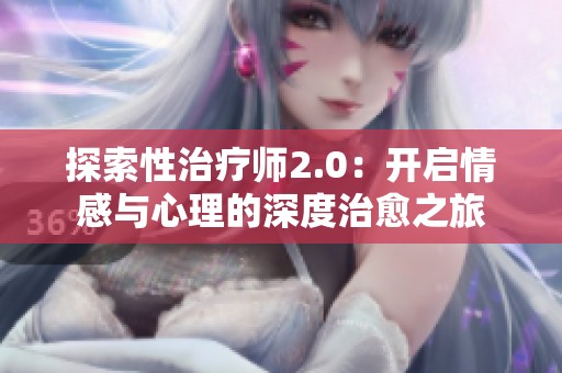 探索性治疗师2.0：开启情感与心理的深度治愈之旅