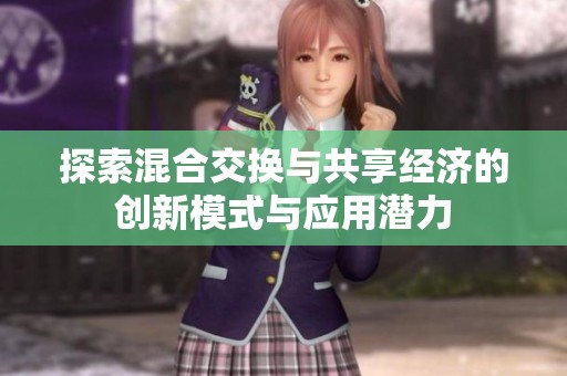 探索混合交换与共享经济的创新模式与应用潜力