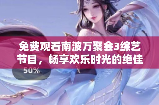 免费观看南波万聚会3综艺节目，畅享欢乐时光的绝佳选择
