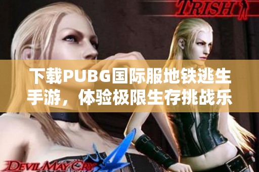 下载PUBG国际服地铁逃生手游，体验极限生存挑战乐趣