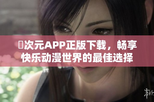 囧次元APP正版下载，畅享快乐动漫世界的最佳选择