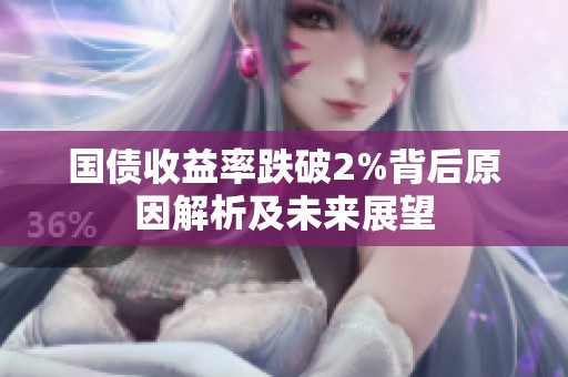 国债收益率跌破2%背后原因解析及未来展望