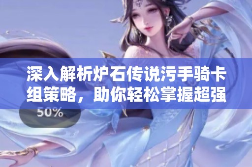 深入解析炉石传说污手骑卡组策略，助你轻松掌握超强套路