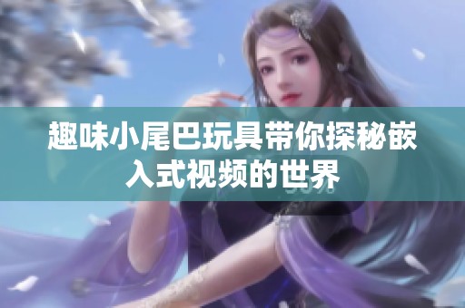 趣味小尾巴玩具带你探秘嵌入式视频的世界