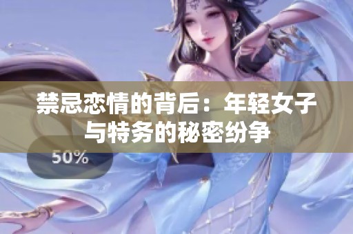 禁忌恋情的背后：年轻女子与特务的秘密纷争