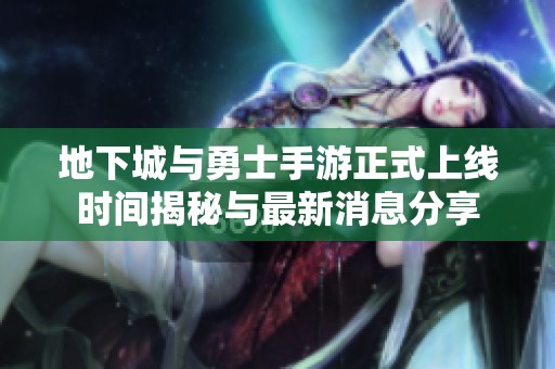 地下城与勇士手游正式上线时间揭秘与最新消息分享