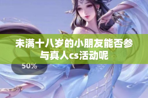 未满十八岁的小朋友能否参与真人cs活动呢