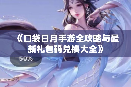 《口袋日月手游全攻略与最新礼包码兑换大全》