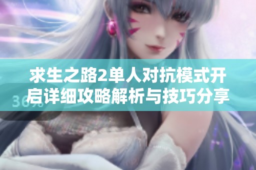 求生之路2单人对抗模式开启详细攻略解析与技巧分享