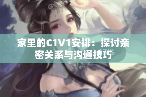 家里的C1V1安排：探讨亲密关系与沟通技巧