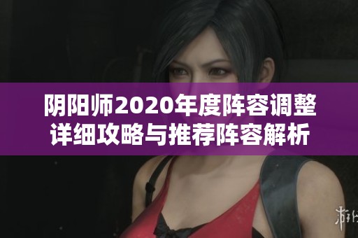 阴阳师2020年度阵容调整详细攻略与推荐阵容解析