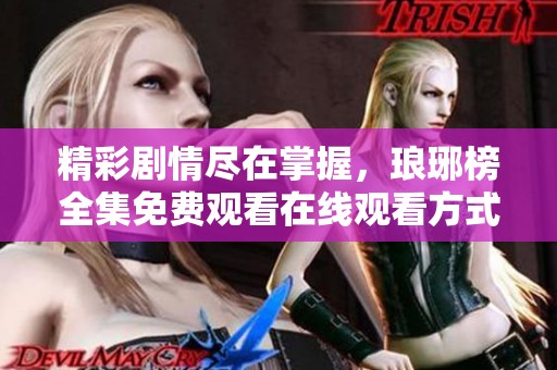 精彩剧情尽在掌握，琅琊榜全集免费观看在线观看方式详解