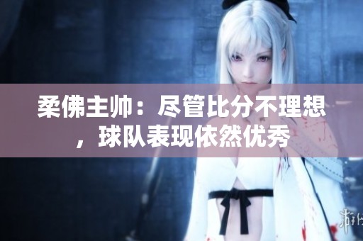 柔佛主帅：尽管比分不理想，球队表现依然优秀