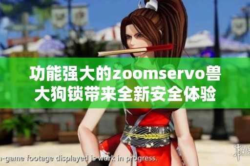功能强大的zoomservo兽大狗锁带来全新安全体验