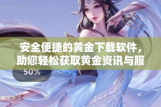 安全便捷的黄金下载软件，助您轻松获取黄金资讯与服务