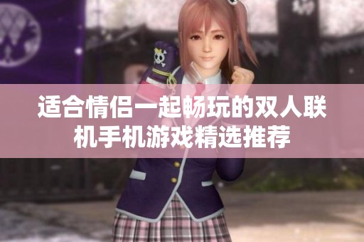 适合情侣一起畅玩的双人联机手机游戏精选推荐