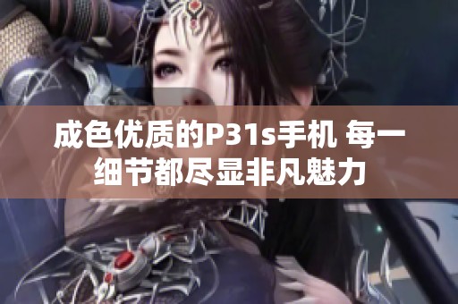 成色优质的P31s手机 每一细节都尽显非凡魅力
