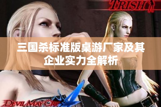 三国杀标准版桌游厂家及其企业实力全解析