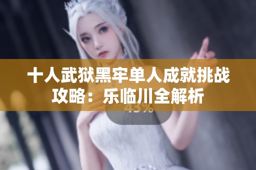 十人武狱黑牢单人成就挑战攻略：乐临川全解析