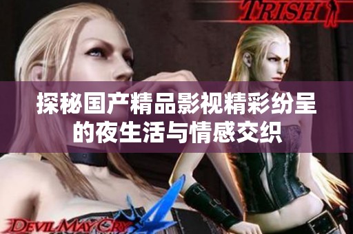 探秘国产精品影视精彩纷呈的夜生活与情感交织