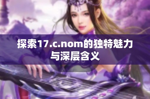 探索17.c.nom的独特魅力与深层含义
