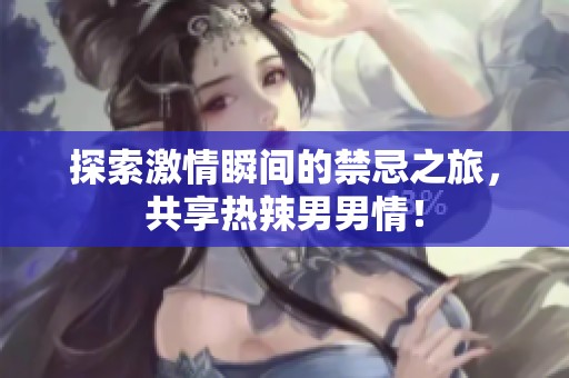 探索激情瞬间的禁忌之旅，共享热辣男男情！