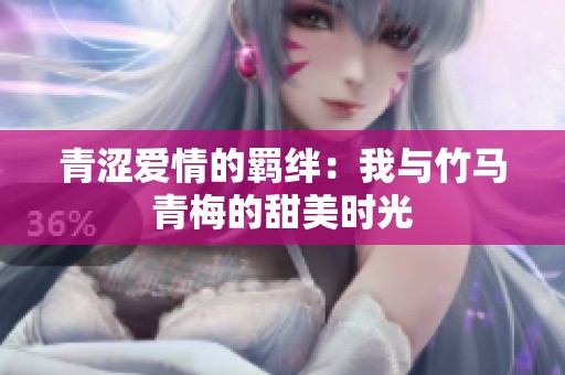 青涩爱情的羁绊：我与竹马青梅的甜美时光