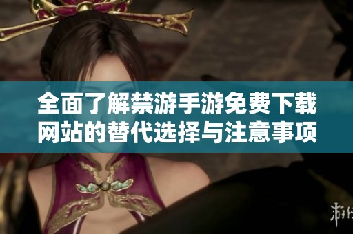 全面了解禁游手游免费下载网站的替代选择与注意事项