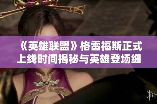 《英雄联盟》格雷福斯正式上线时间揭秘与英雄登场细节分析