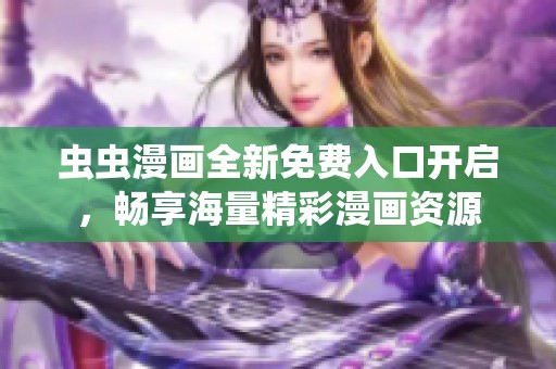 虫虫漫画全新免费入口开启，畅享海量精彩漫画资源