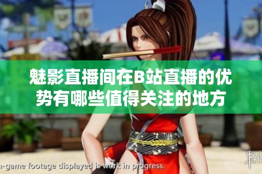 魅影直播间在B站直播的优势有哪些值得关注的地方