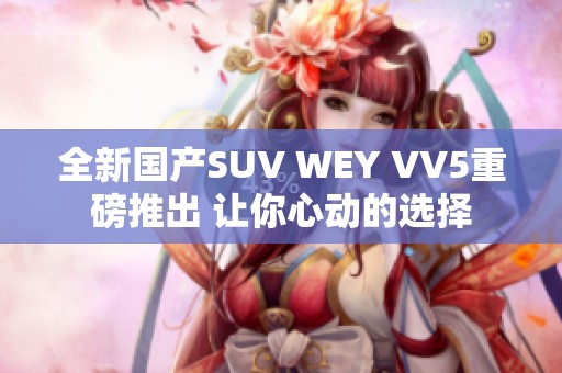 全新国产SUV WEY VV5重磅推出 让你心动的选择
